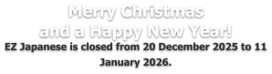Merry Christmas and a Happy New Year! EZ Japanese is closed from 20 December 2025 to 11 January 2026.
